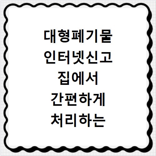 대형폐기물 인터넷신고 집에서 간편하게 처리하는 방법 단계별 정리