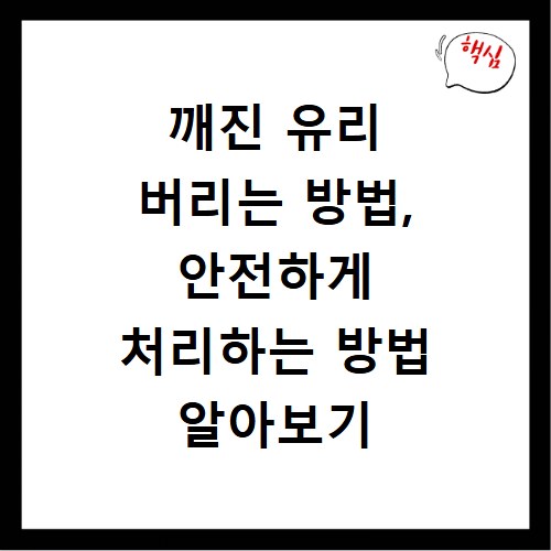 깨진 유리 버리는 방법, 안전하게 처리하는 방법 알아보기
