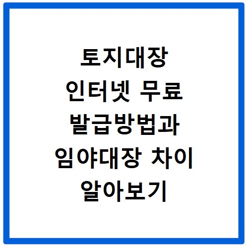 토지대장 인터넷 무료 발급방법과 임야대장 차이 알아보기