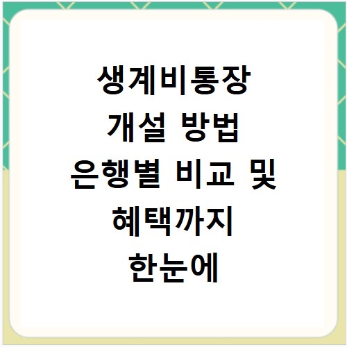 생계비통장 개설 방법 은행별 비교 및 혜택까지 한눈에 정리하는 법