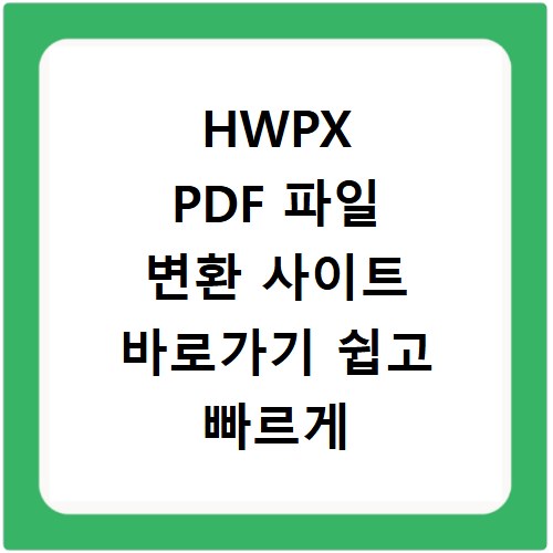 HWPX PDF 파일 변환 사이트 바로가기 쉽고 빠르게 해결하는 방법