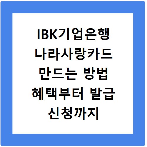 IBK기업은행 나라사랑카드 만드는 방법 혜택부터 발급 신청까지 한 번에 해결하기
