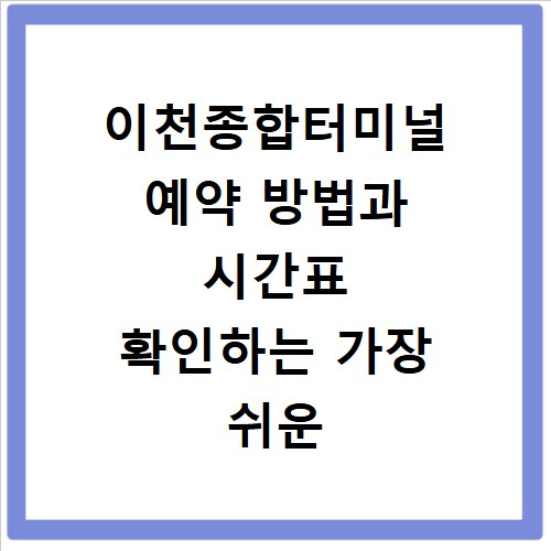 이천종합터미널 예약 방법과 시간표 확인하는 가장 쉬운 방법