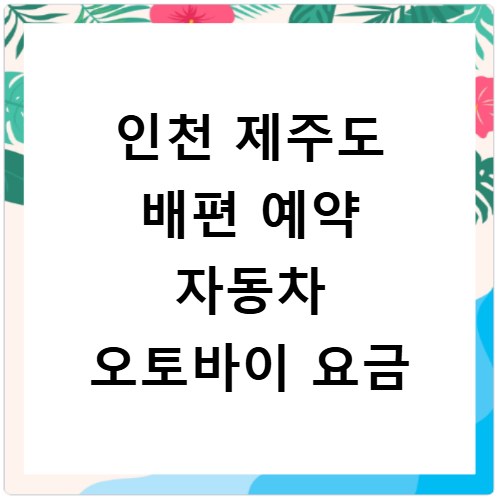인천 제주도 배편 예약 자동차 오토바이 요금