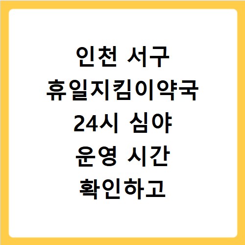 인천 서구 휴일지킴이약국 24시 심야 운영 시간 확인하고 방문하는 방법