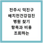 전주시 덕진구 배치전건강검진 병원 찾기 항목과 비용 조회하는 방법