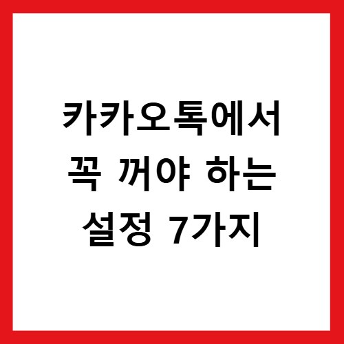 카카오톡에서 꼭 꺼야 하는 설정 7가지