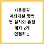 키움증권 계좌개설 방법 앱 설치와 은행 계좌 2개 연결하는 법 정리