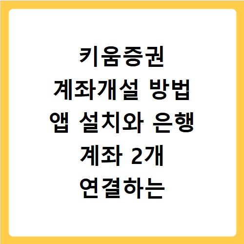 키움증권 계좌개설 방법 앱 설치와 은행 계좌 2개 연결하는 법 정리