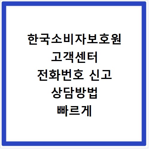 한국소비자보호원 고객센터 전화번호 신고 상담방법 빠르게 해결하기