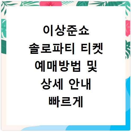 이상준쇼 솔로파티 티켓 예매방법 및 상세 안내 빠르게 확인하기