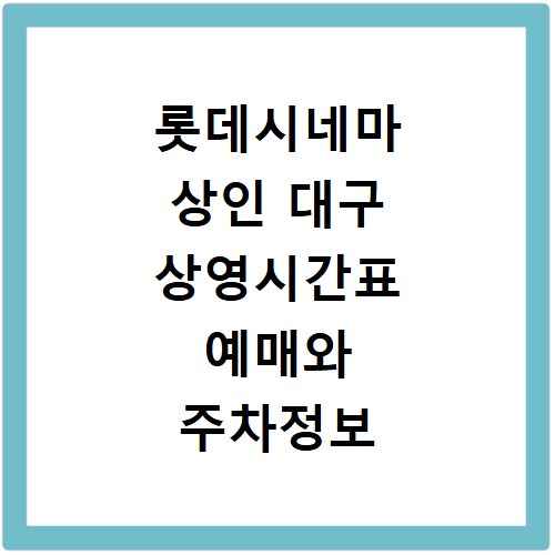 롯데시네마 상인 대구 상영시간표 예매와 주차정보 확인