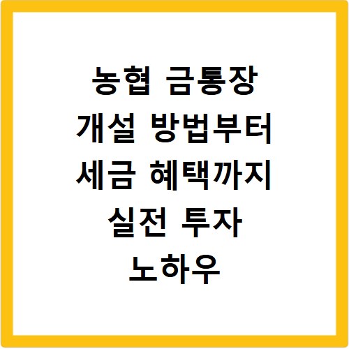 농협 금통장 개설 방법부터 세금 혜택까지 실전 투자 노하우 정리
