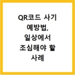 QR코드 사기 예방법, 일상에서 조심해야 할 사례 알아보기