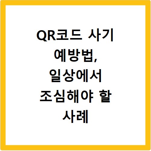 QR코드 사기 예방법, 일상에서 조심해야 할 사례 알아보기