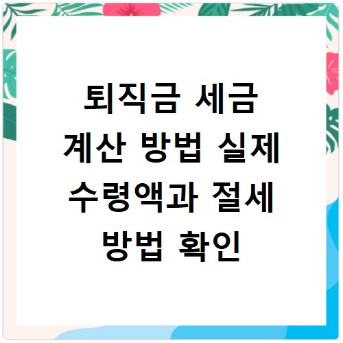 퇴직금 세금 계산 방법 실제 수령액과 절세 방법 확인