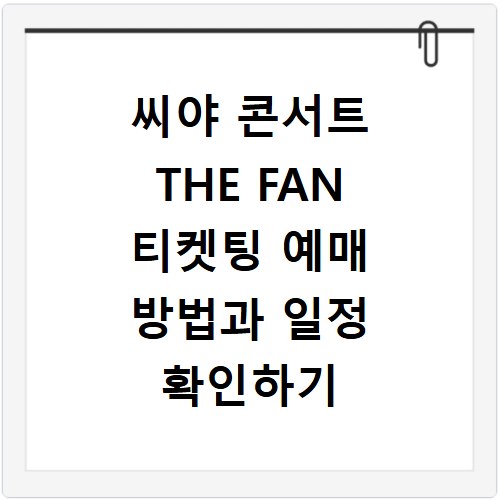 씨야 콘서트 THE FAN 티켓팅 예매 방법과 일정 확인하기