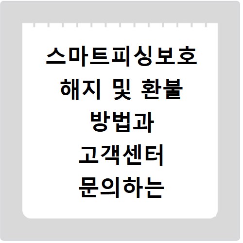 스마트피싱보호 해지 및 환불 방법과 고객센터 문의하는 법 정리