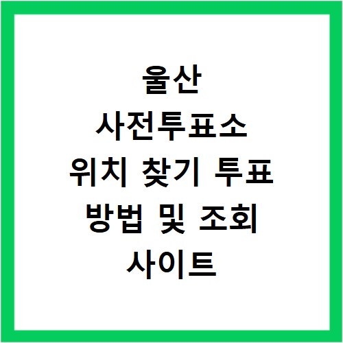 울산 사전투표소 위치 찾기 투표 방법 및 조회 사이트 바로가기