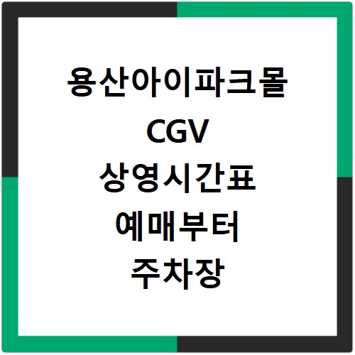 용산아이파크몰 CGV 상영시간표 예매부터 주차장 가는법까지 한 번에 해결하기