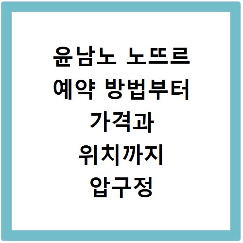 윤남노 노뜨르 예약 방법부터 가격과 위치까지 압구정 레스토랑 정보 정리