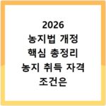 2026 농지법 개정 핵심 총정리 농지 취득 자격 조건은