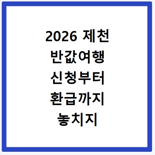 2026 제천 반값여행 신청부터 환급까지 놓치지 마세요