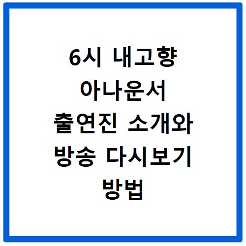 6시 내고향 아나운서 출연진 소개와 방송 다시보기 방법 알아보기