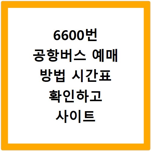 6600번 공항버스 예매 방법 시간표 확인하고 사이트 바로가기