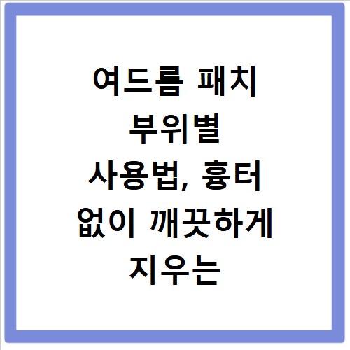 여드름 패치 부위별 사용법, 흉터 없이 깨끗하게 지우는 비법