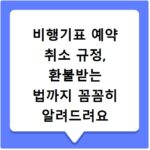 비행기표 예약 취소 규정, 환불받는 법까지 꼼꼼히 알려드려요