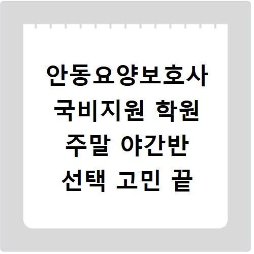 안동요양보호사 국비지원 학원 주말 야간반 선택 고민 끝