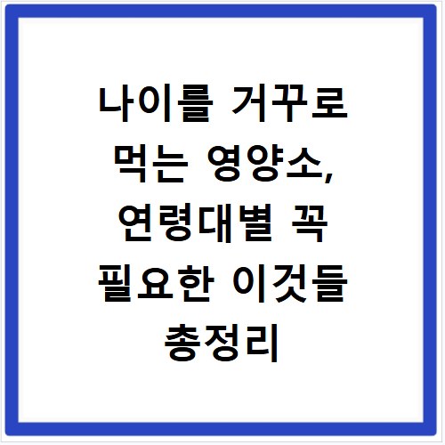 나이를 거꾸로 먹는 영양소, 연령대별 꼭 필요한 이것들 총정리