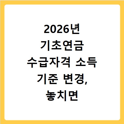 2026년 기초연금 수급자격 소득 기준 변경, 놓치면 후회해요