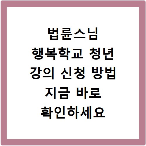 법륜스님 행복학교 청년 강의 신청 방법 지금 바로 확인하세요