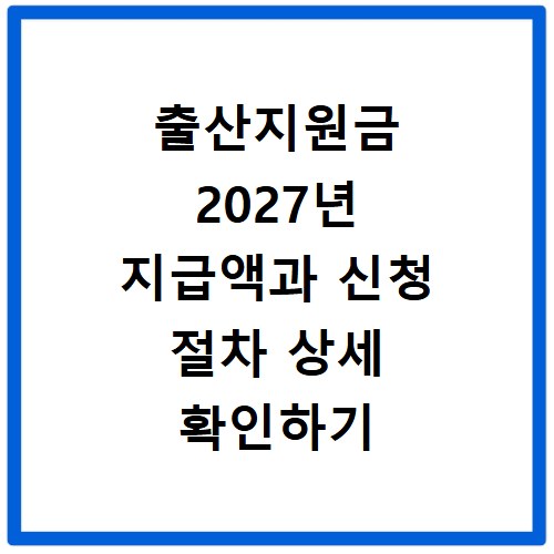출산지원금 2027년 지급액과 신청 절차 상세 확인하기