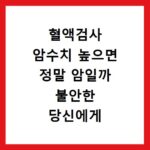 혈액검사 암수치 높으면 정말 암일까 불안한 당신에게