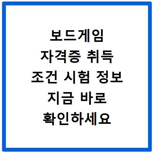 보드게임 자격증 취득 조건 시험 정보 지금 바로 확인하세요