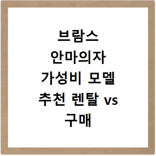 브람스 안마의자 가성비 모델 추천 렌탈 vs 구매 현명한 선택법