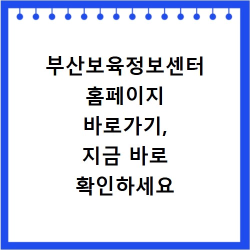 부산보육정보센터 홈페이지 바로가기, 지금 바로 확인하세요