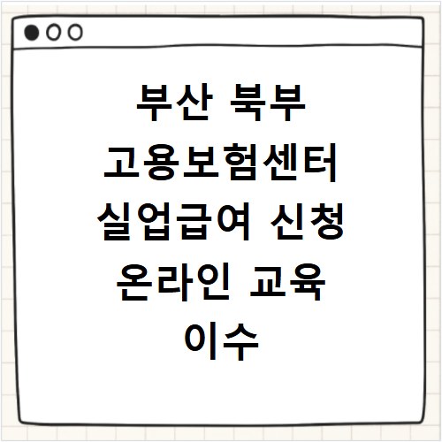 부산 북부 고용보험센터 실업급여 신청 온라인 교육 이수 방법