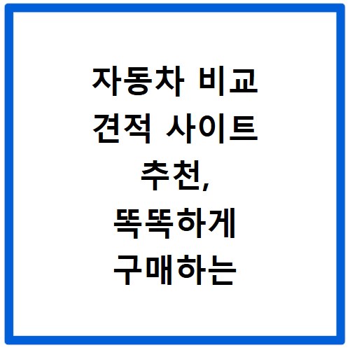 자동차 비교 견적 사이트 추천, 똑똑하게 구매하는 비법 공개