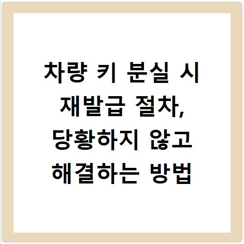 차량 키 분실 시 재발급 절차, 당황하지 않고 해결하는 방법