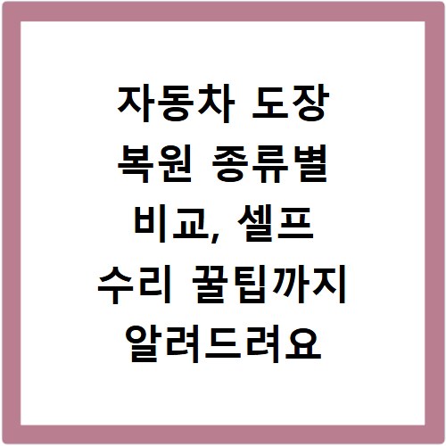 자동차 도장 복원 종류별 비교, 셀프 수리 꿀팁까지 알려드려요