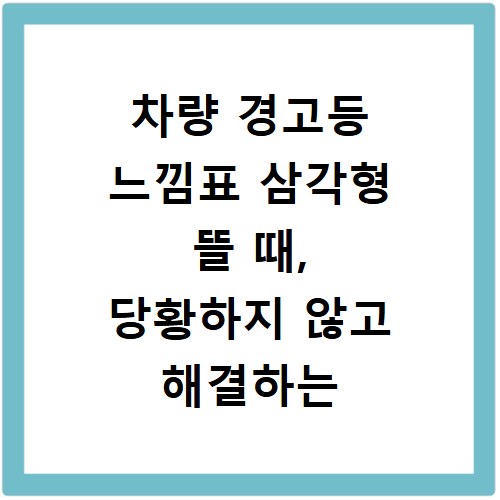 차량 경고등 느낌표 삼각형 뜰 때, 당황하지 않고 해결하는 방법