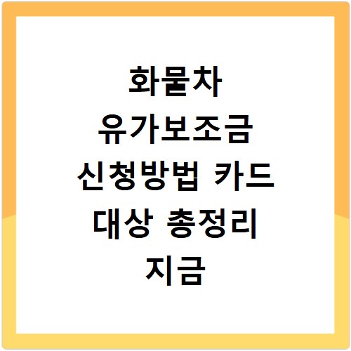 화물차 유가보조금 신청방법 카드 대상 총정리 지금 바로 확인