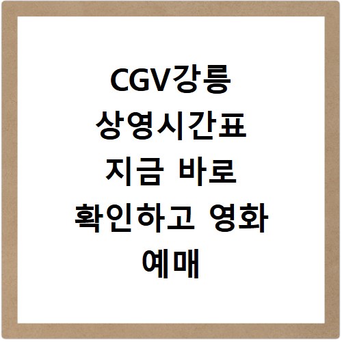 CGV강릉 상영시간표 지금 바로 확인하고 영화 예매 꿀팁까지
