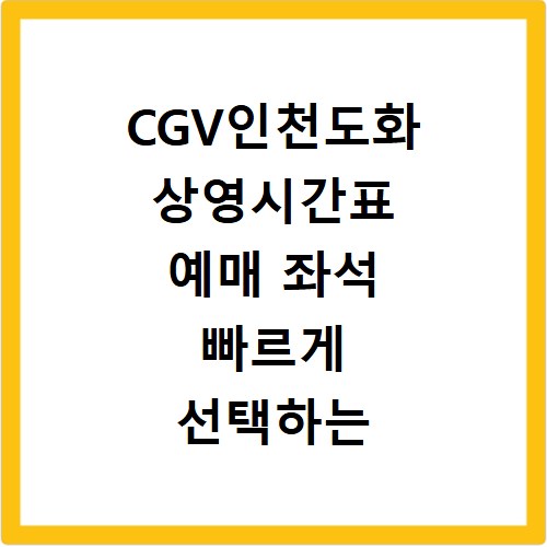 CGV인천도화 상영시간표 예매 좌석 빠르게 선택하는 방법