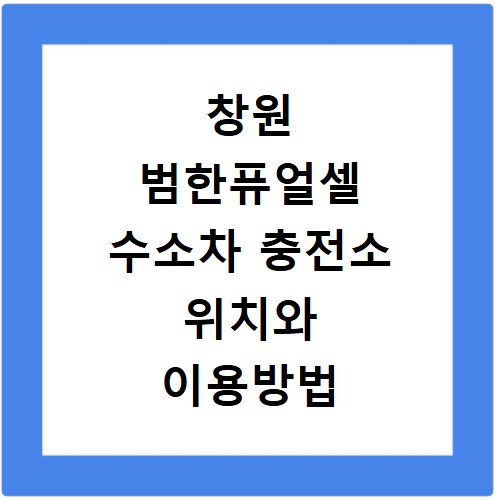 창원 범한퓨얼셀 수소차 충전소 위치와 이용방법 상세 안내