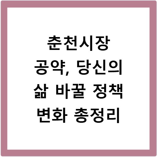 춘천시장 공약, 당신의 삶 바꿀 정책 변화 총정리